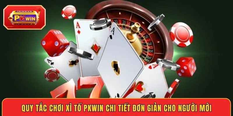 quy-tac-choi-xi-to-pkwin-chi-tiet-don-gian-cho-nguoi-moi